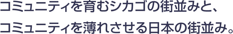 コミュニティを育むシカゴの街並みとコミュニティを薄れさせる日本の街並み