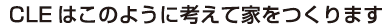 CLEはこのように考えて家をつくっています