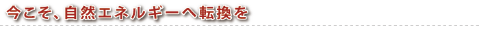 今こそ、自然エネルギーへ転換を