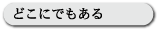 どこにでもある