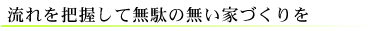 流れを把握して無駄のない家づくりを
