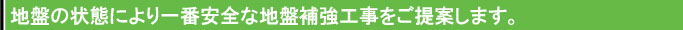 地盤の状態により一番安全な地盤補強工事をご提案します。