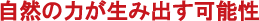 自然の力が生み出す可能性