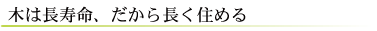 木は長寿命、だから長く住める