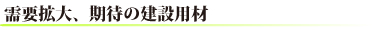 需要拡大、期待の建設用材
