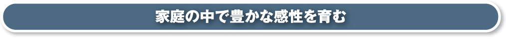 家庭の中で豊かな感性を育む