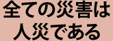 全ての災害は人災である