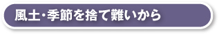 風土・季節を捨て難いから