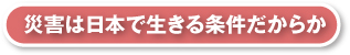 災害は日本で生きる条件だからか