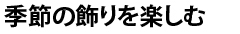 四季の飾りを楽しむ