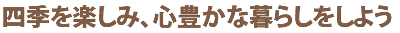 四季を楽しみ、心豊かな暮らしをしよう