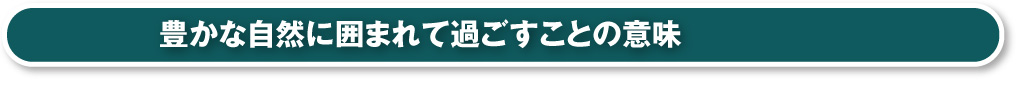 豊かな自然に囲まれて過ごすことの意味