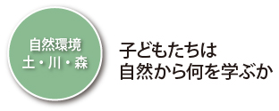 自然環境（土･川･森）子どもたちは自然から何を学ぶか