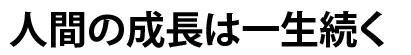 人間の成長は一生続く