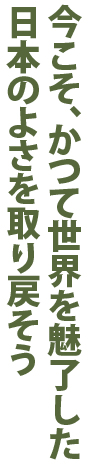 今こそ、かつて世界を魅了した日本のよさを取り戻そう