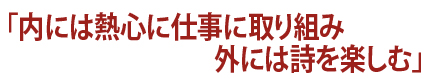 内には熱心に仕事に取り組み 外には詩を楽しむ