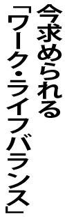 今求められる「ワーク･ライフ･バランス」