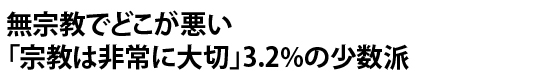 無宗教でどこが悪い「宗教は非常に大切」3.2％の少数派