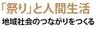 「祭り」と人間生活 地域社会のつながりをつくる