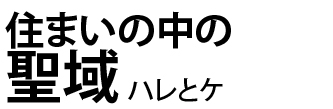 住まいの中の聖域 ハレとケ