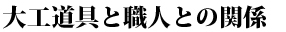 大工道具と職人との関係