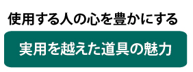 使用する人の心を豊かにする実用を越えた道具の魅力