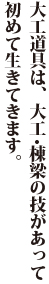 大工道具は、大工･棟梁の技があって初めて生きてきます。