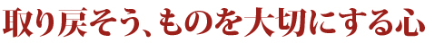 取り戻そう、ものを大切にする心