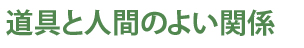 道具と人間のよい関係