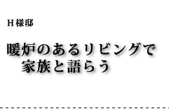 H様邸 暖炉のあるリビングで家族と語らう