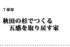 T様邸 秋田の杉でつくる五感を取り戻す家
