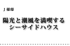 J様邸 陽光と潮風を満喫するシーサイドハウス