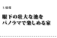 Ｓ様邸 眼下の壮大な池をパノラマで楽しめる家