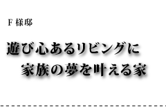 F様邸 遊び心あるリビングに家族の夢を叶える家