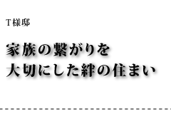 T様邸 家族の繋がりを大切にした絆の住まい