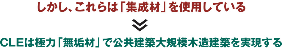 CLEは極力「無垢材」で公共建築大規模木造建築を実現する