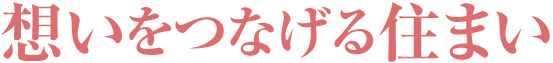 想いをつなげる住まい