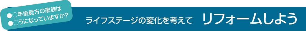 ライフステージの変化を考えてリフォームしよう