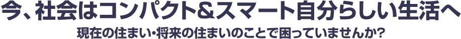 これからの人生を豊かにする、新しい住まい探しをサポートします。